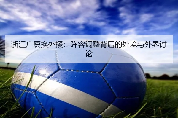 浙江广厦换外援：阵容调整背后的处境与外界讨论